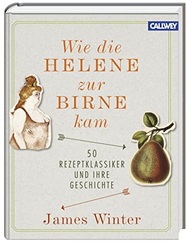 Wie die Helene zur Birne kam: 50 Rezeptklassiker und ihre Geschichte von Callwey GmbH